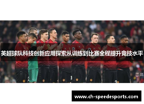 英超球队科技创新应用探索从训练到比赛全程提升竞技水平