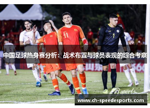 中国足球热身赛分析：战术布置与球员表现的综合考察