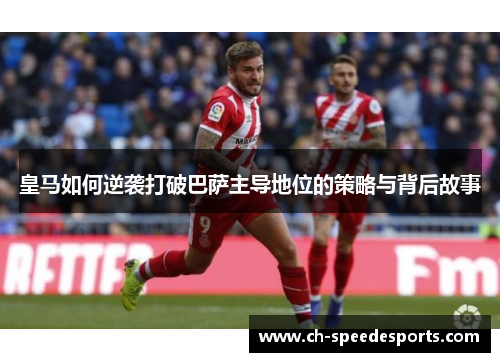 皇马如何逆袭打破巴萨主导地位的策略与背后故事