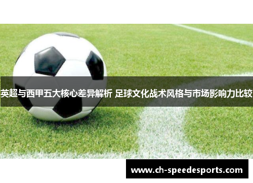 英超与西甲五大核心差异解析 足球文化战术风格与市场影响力比较