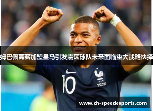 姆巴佩高薪加盟皇马引发震荡球队未来面临重大战略抉择