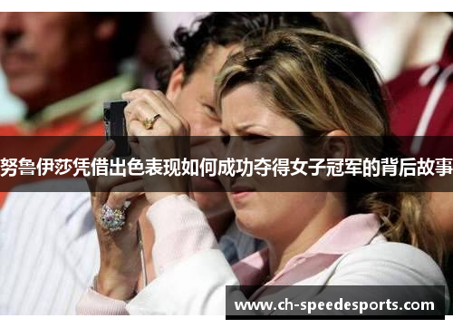 努鲁伊莎凭借出色表现如何成功夺得女子冠军的背后故事