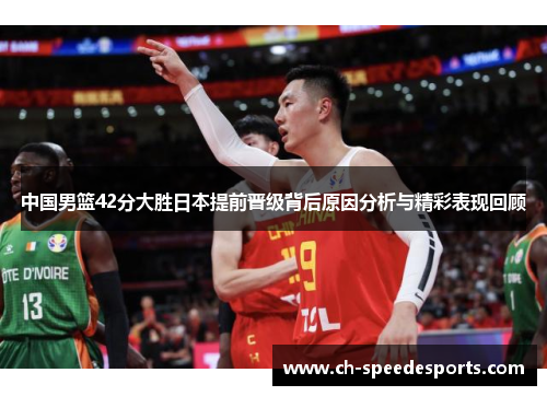 中国男篮42分大胜日本提前晋级背后原因分析与精彩表现回顾
