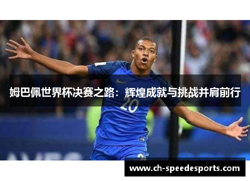 姆巴佩世界杯决赛之路:辉煌成就与挑战并肩前行