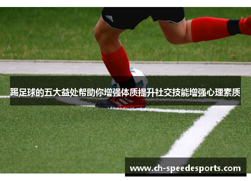 踢足球的五大益处帮助你增强体质提升社交技能增强心理素质