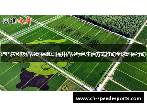 迪巴拉积极倡导环保意识提升倡导绿色生活方式推动全球环保行动